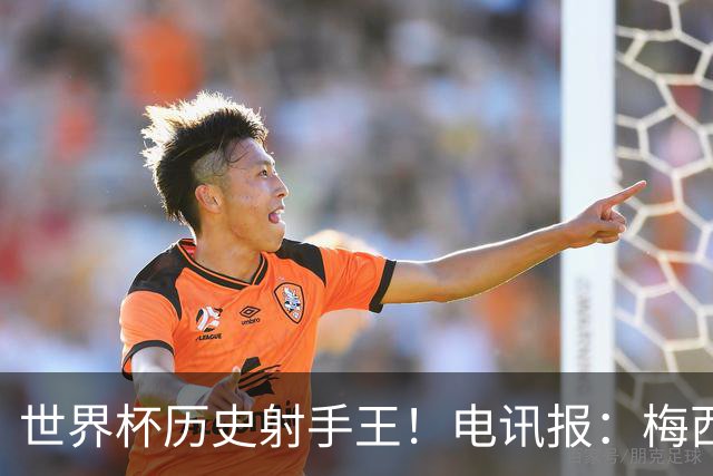 世界杯历史射手王！电讯报：梅西再献神级发挥，梅罗之争彻底终结